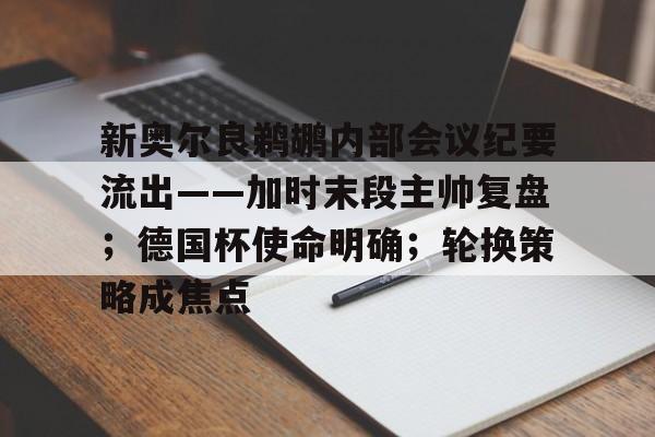 开云中国-包含新奥尔良鹈鹕内部会议纪要流出——加时末段主帅复盘；德国杯使命明确；轮换策略成焦点的词条-开云中国